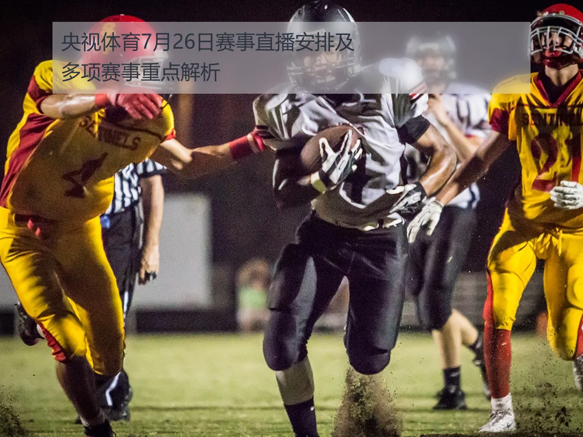 央视体育7月26日赛事直播安排及多项赛事重点解析
